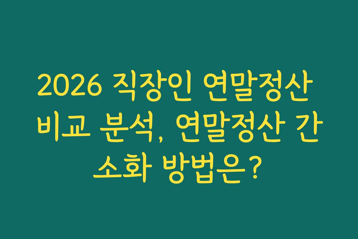 2026 직장인 연말정산 비교 분석, 연말정산 간소화 방법은?