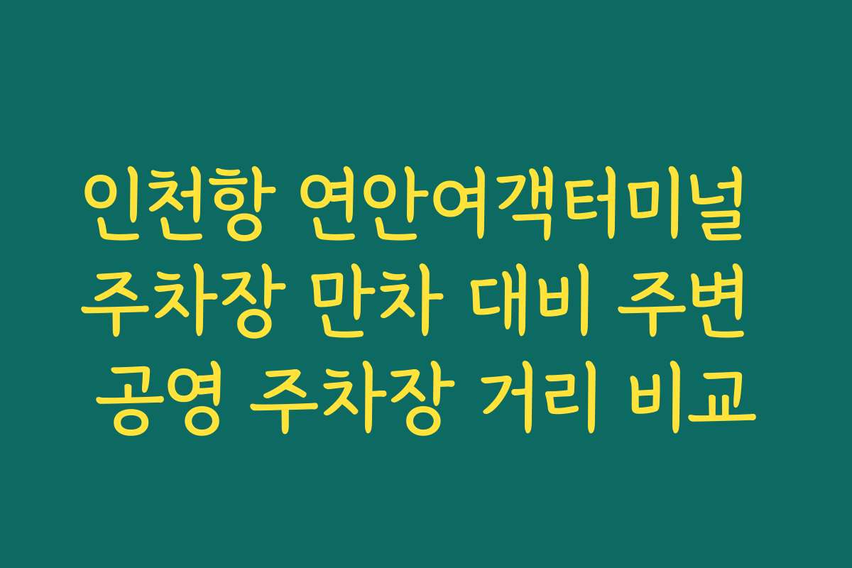 인천항 연안여객터미널 주차장 만차 대비 주변 공영 주차장 거리 비교