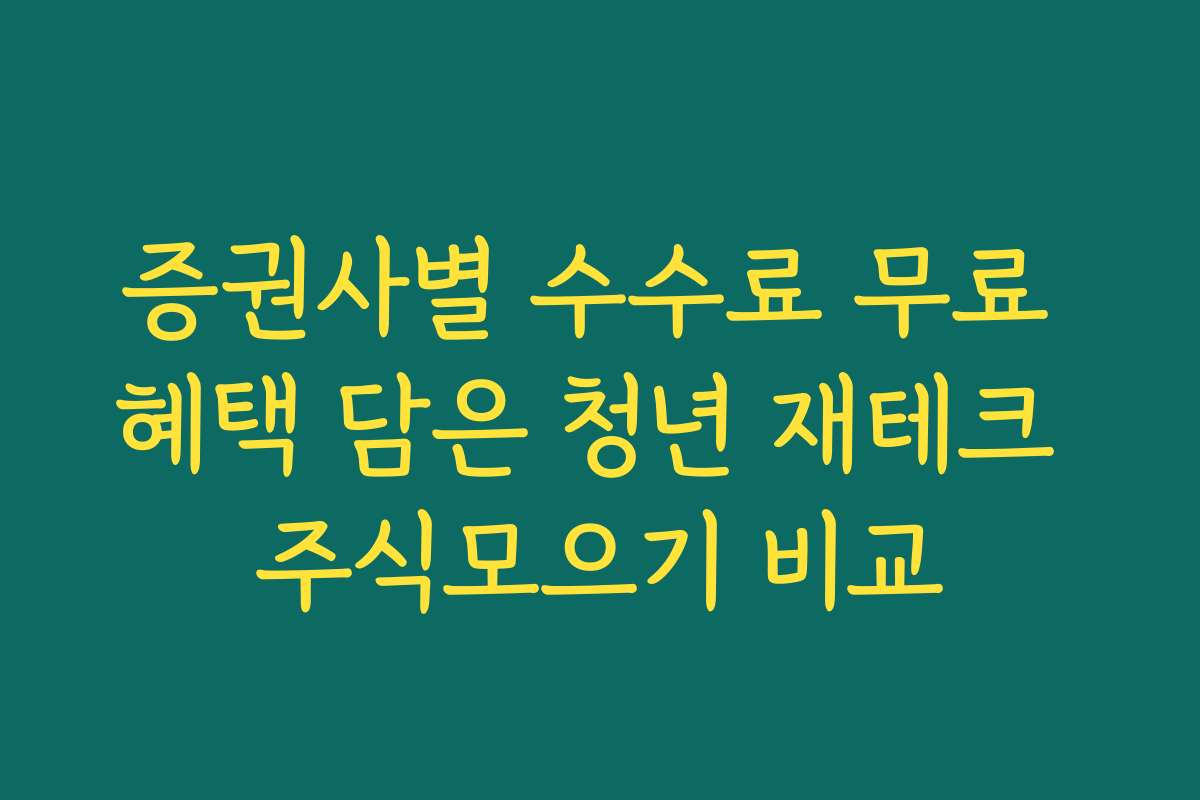 증권사별 수수료 무료 혜택 담은 청년 재테크 주식모으기 비교