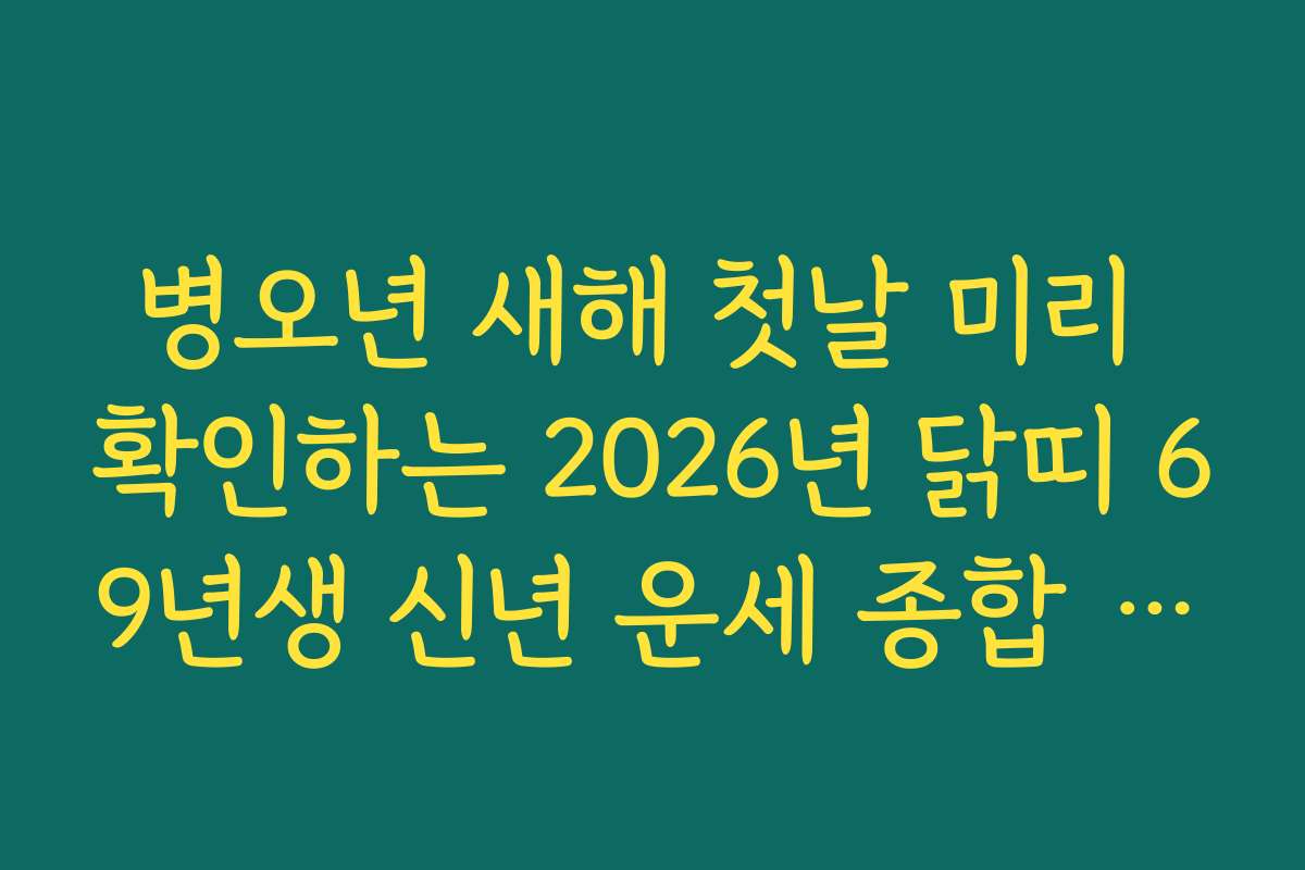 병오년 새해 첫날 미리 확인하는 2026년 닭띠 69년생 신년 운세 종합 리포트