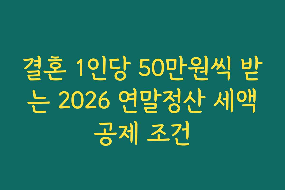 결혼 1인당 50만원씩 받는 2026 연말정산 세액공제 조건
