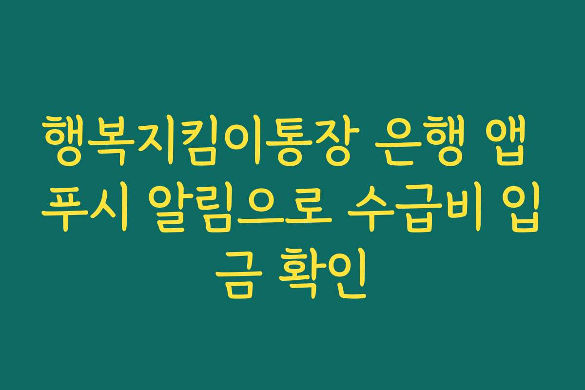 행복지킴이통장 은행 앱 푸시 알림으로 수급비 입금 확인