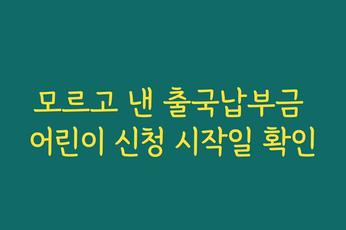 모르고 낸 출국납부금 어린이 신청 시작일 확인