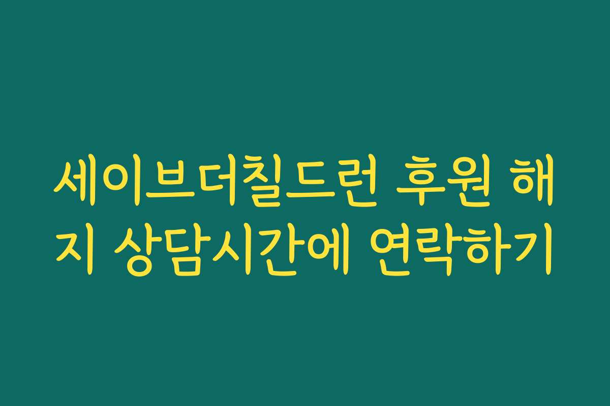 세이브더칠드런 후원 해지 상담시간에 연락하기
