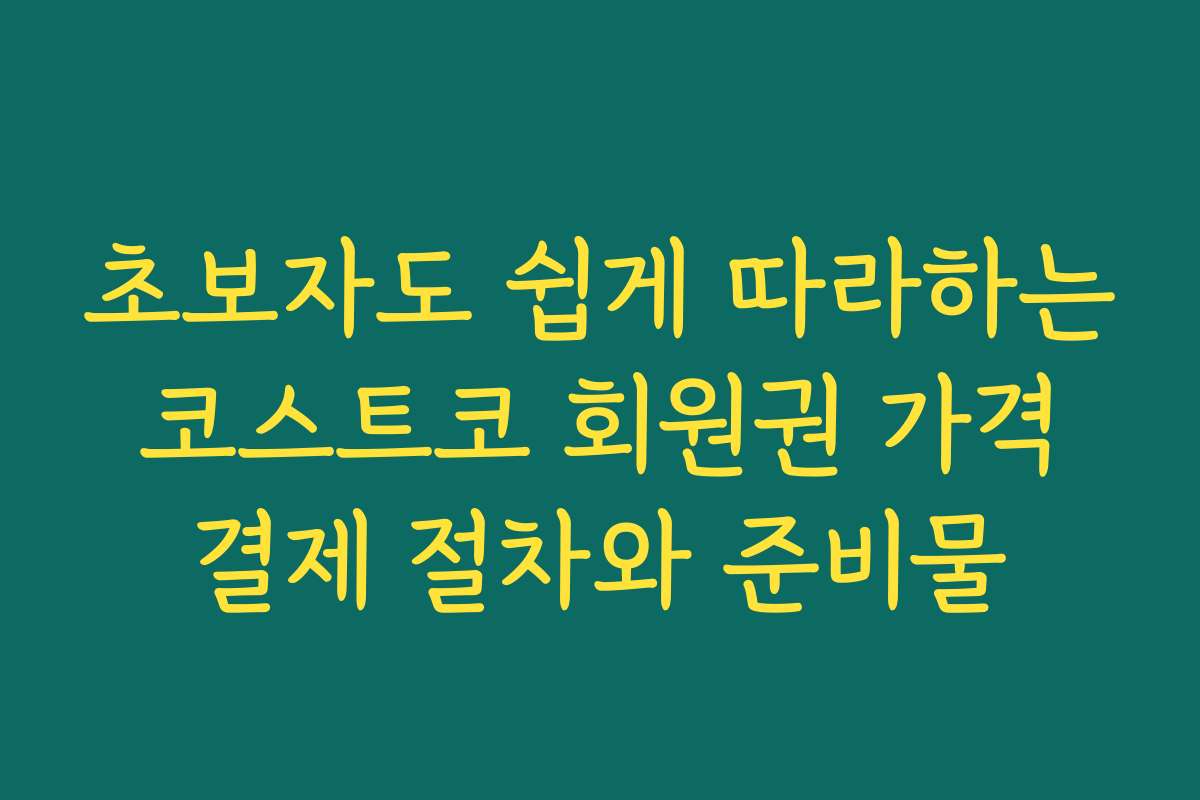 초보자도 쉽게 따라하는 코스트코 회원권 가격 결제 절차와 준비물
