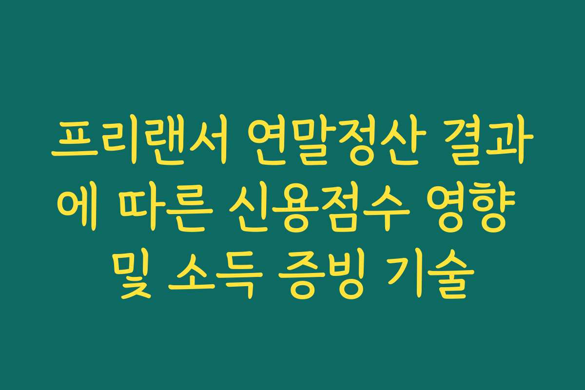 프리랜서 연말정산 결과에 따른 신용점수 영향 및 소득 증빙 기술
