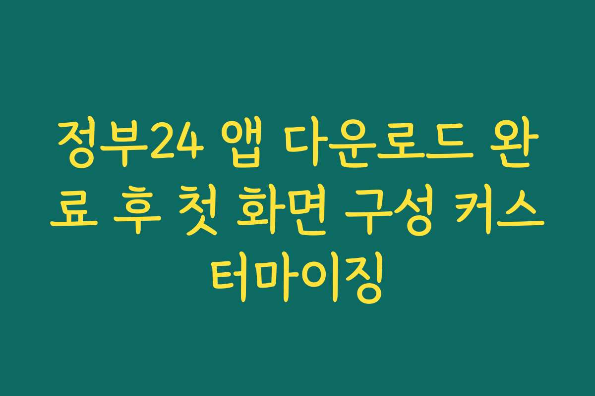 정부24 앱 다운로드 완료 후 첫 화면 구성 커스터마이징