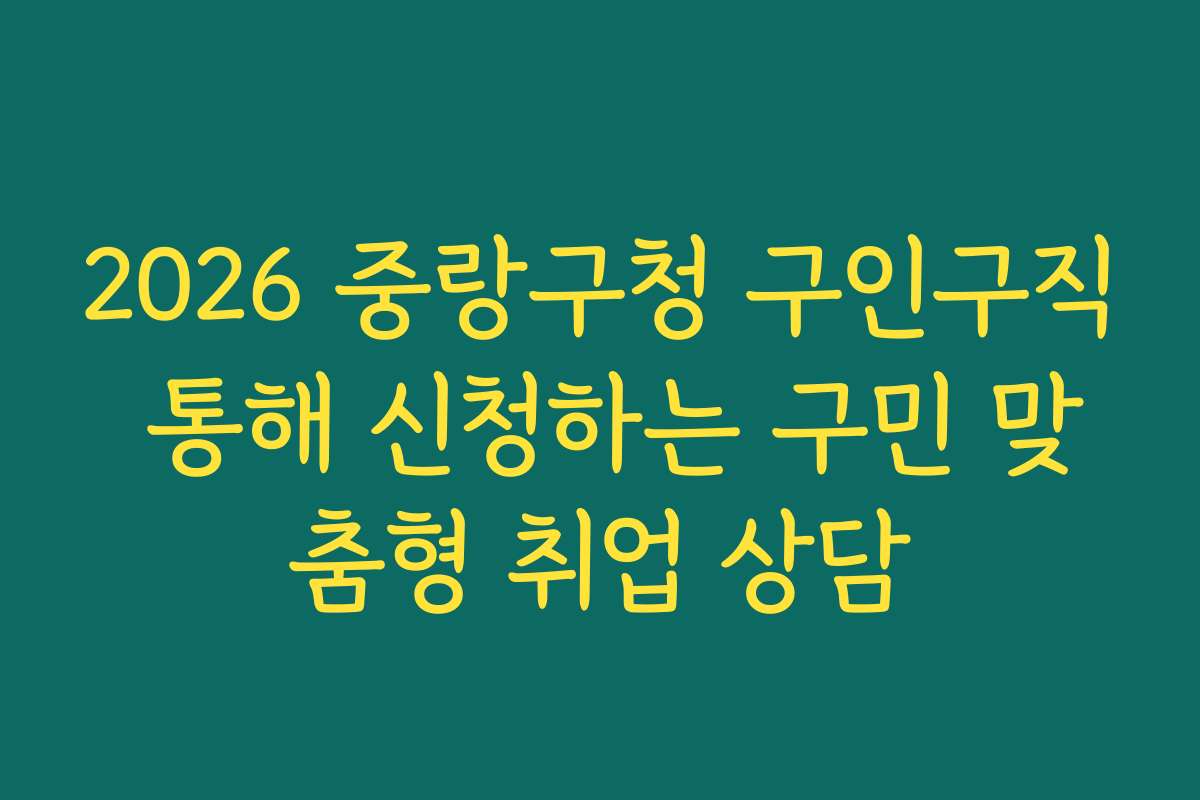 2026 중랑구청 구인구직 통해 신청하는 구민 맞춤형 취업 상담