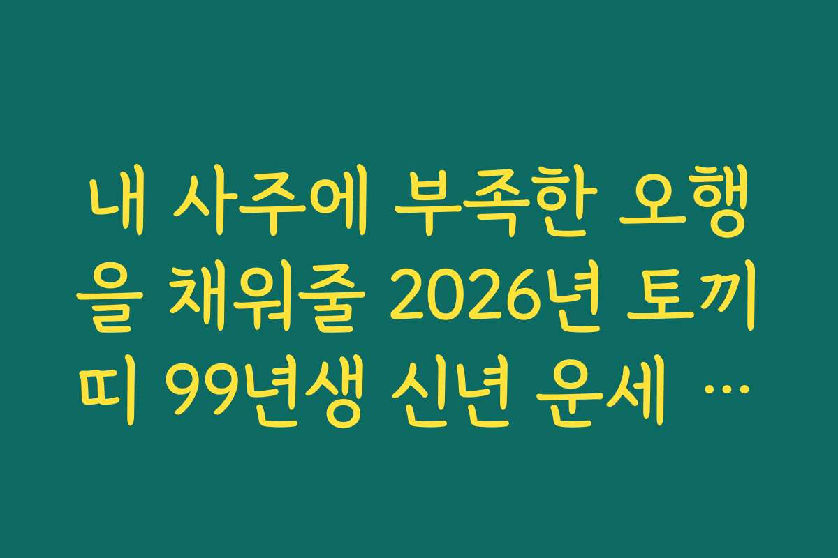 내 사주에 부족한 오행을 채워줄 2026년 토끼띠 99년생 신년 운세 맞춤형