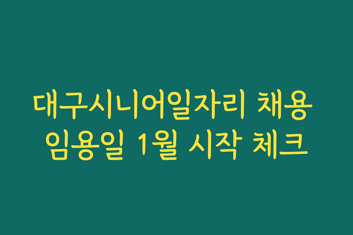 대구시니어일자리 채용 임용일 1월 시작 체크