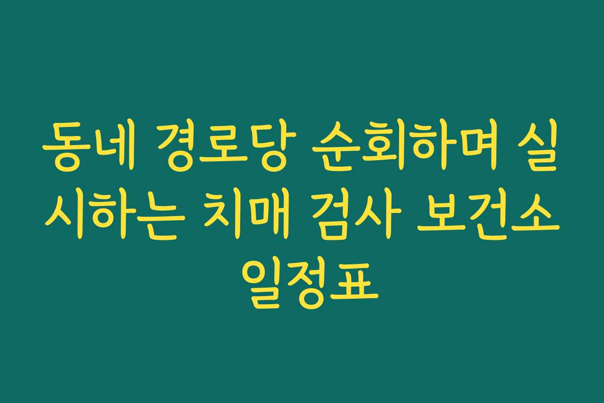 동네 경로당 순회하며 실시하는 치매 검사 보건소 일정표