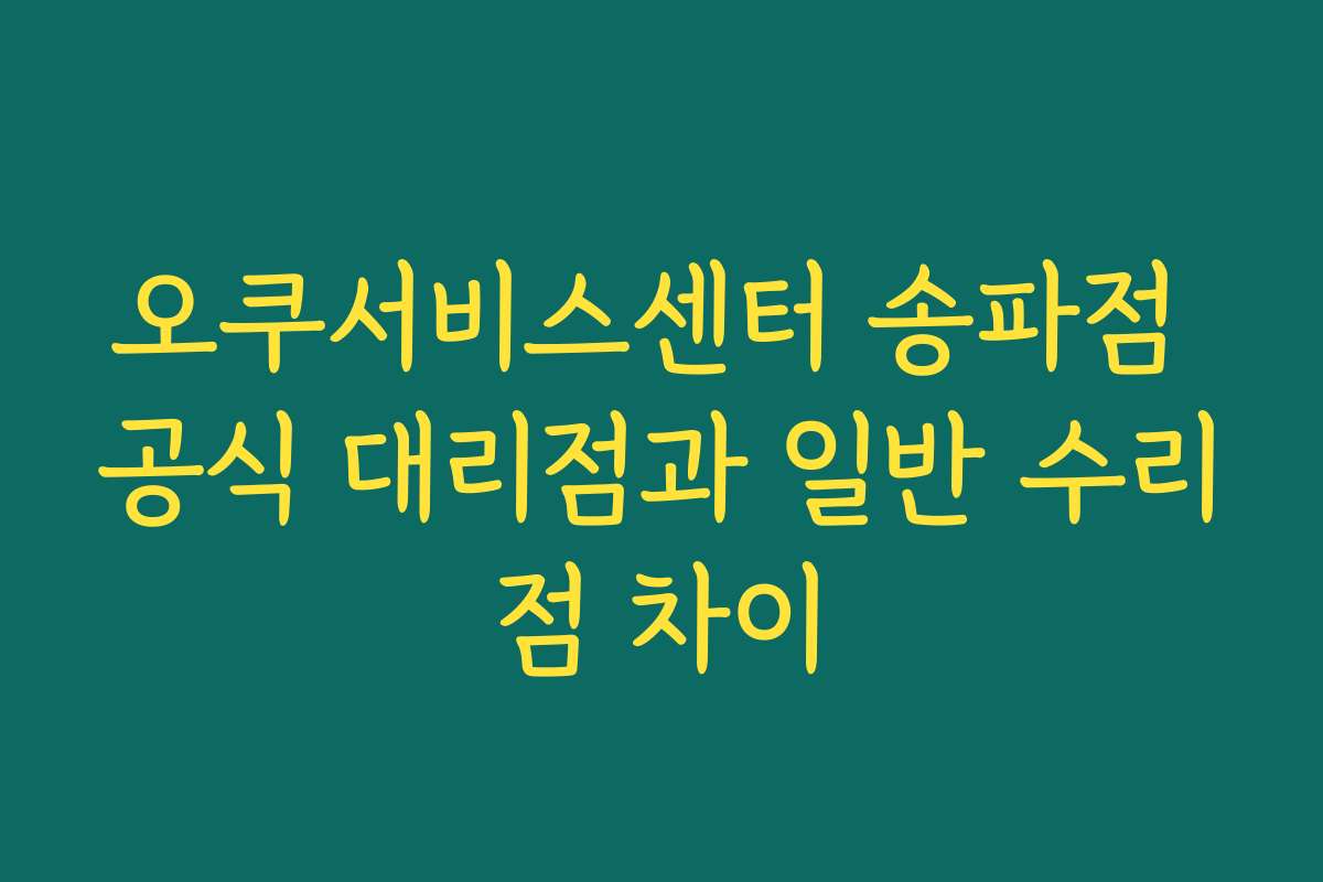 오쿠서비스센터 송파점 공식 대리점과 일반 수리점 차이