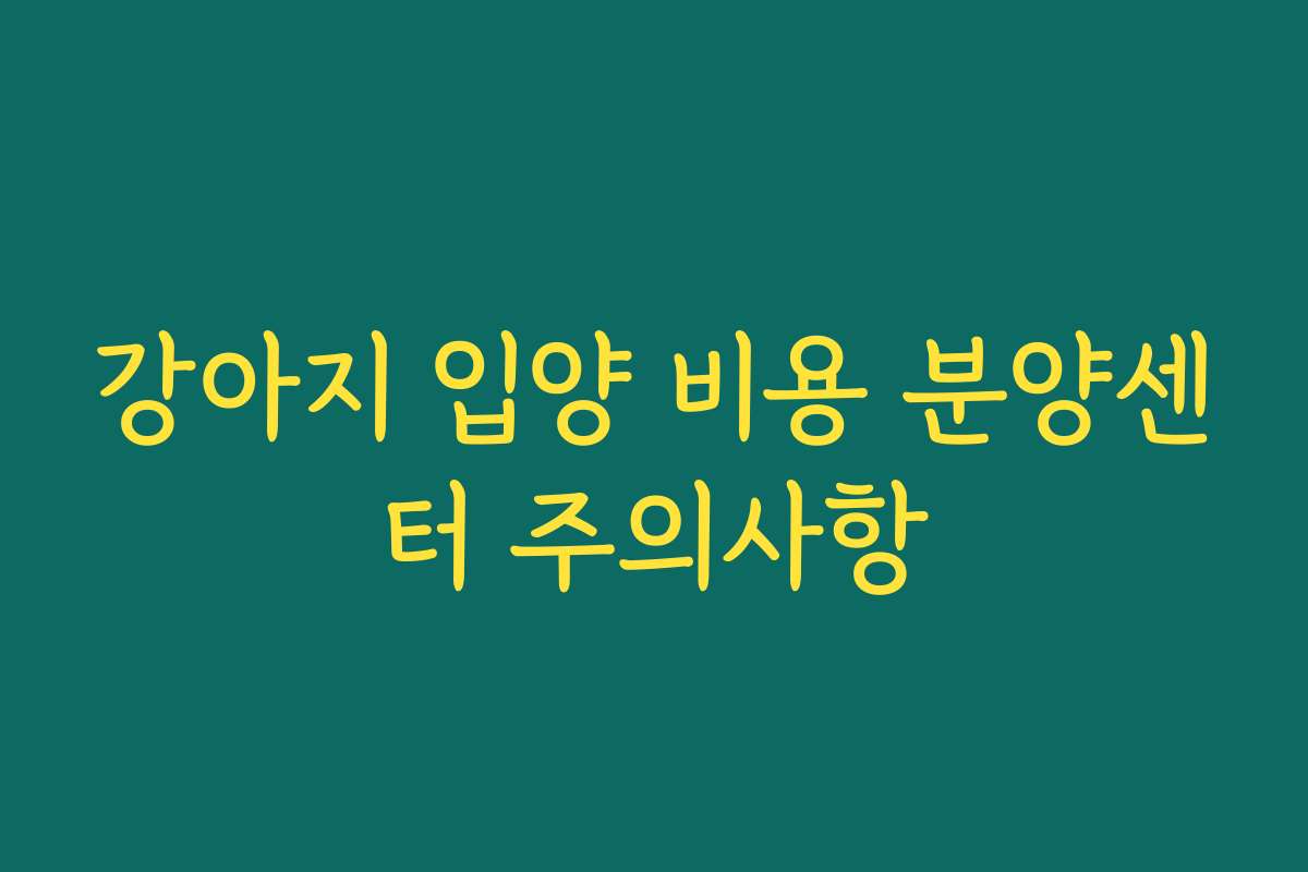 강아지 입양 비용 분양센터 주의사항