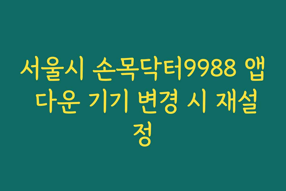 서울시 손목닥터9988 앱 다운 기기 변경 시 재설정