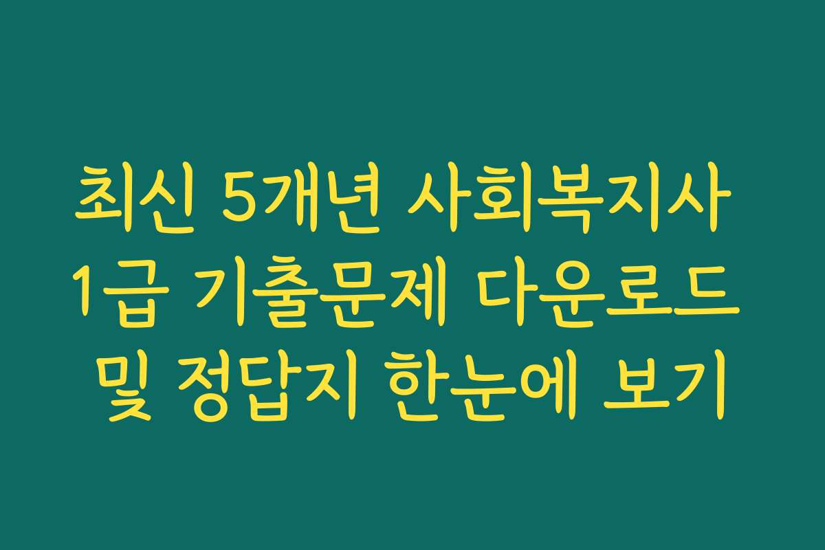 최신 5개년 사회복지사 1급 기출문제 다운로드 및 정답지 한눈에 보기