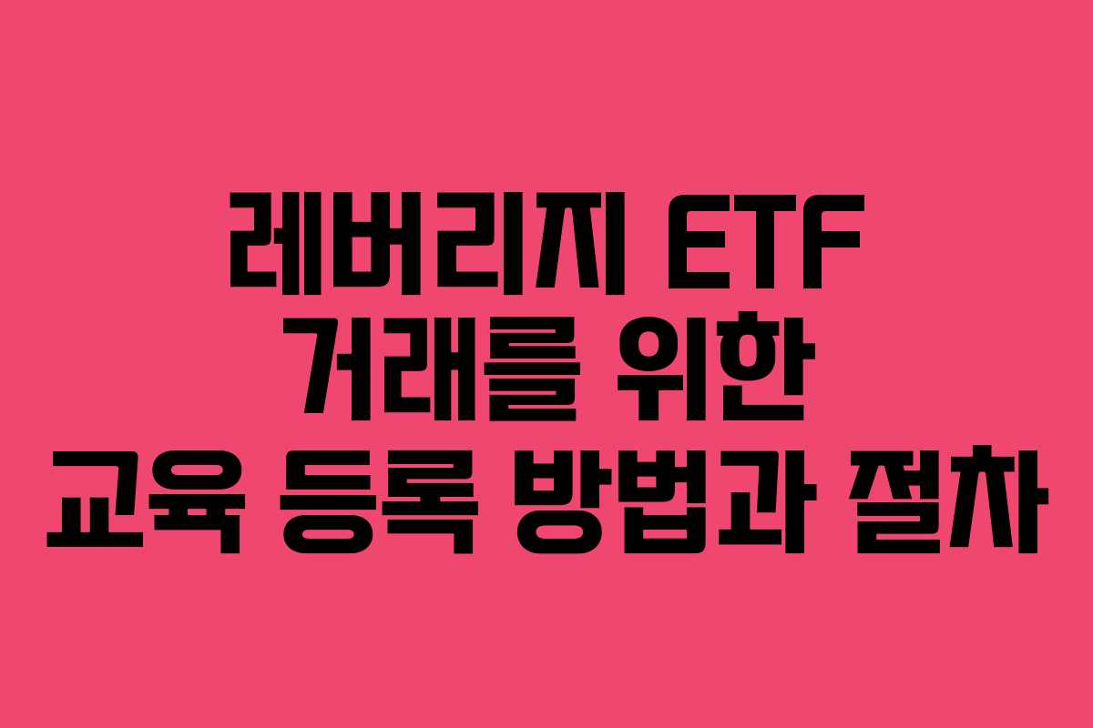 레버리지 ETF 거래를 위한 교육 등록 방법과 절차