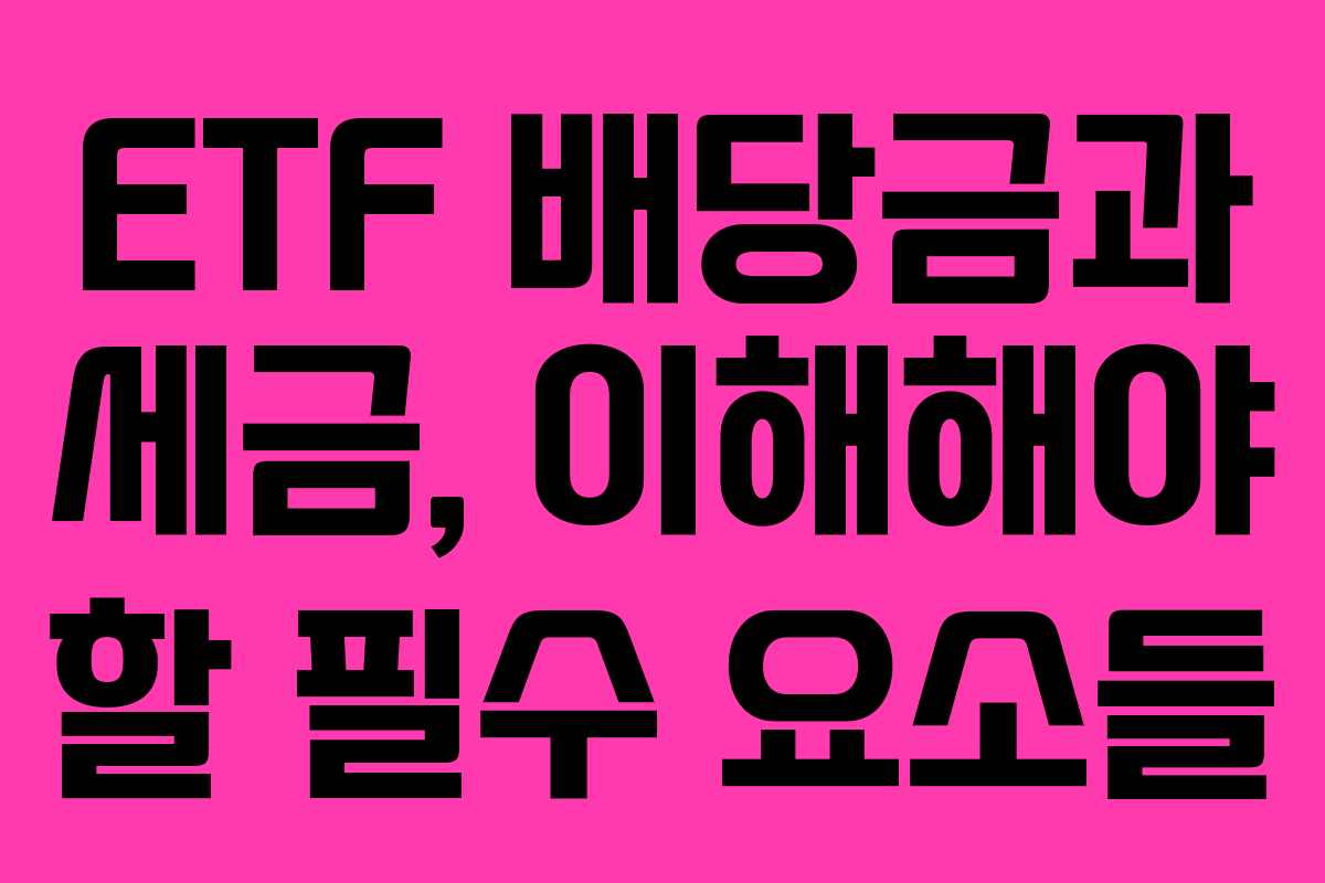 ETF 배당금과 세금, 이해해야 할 필수 요소들