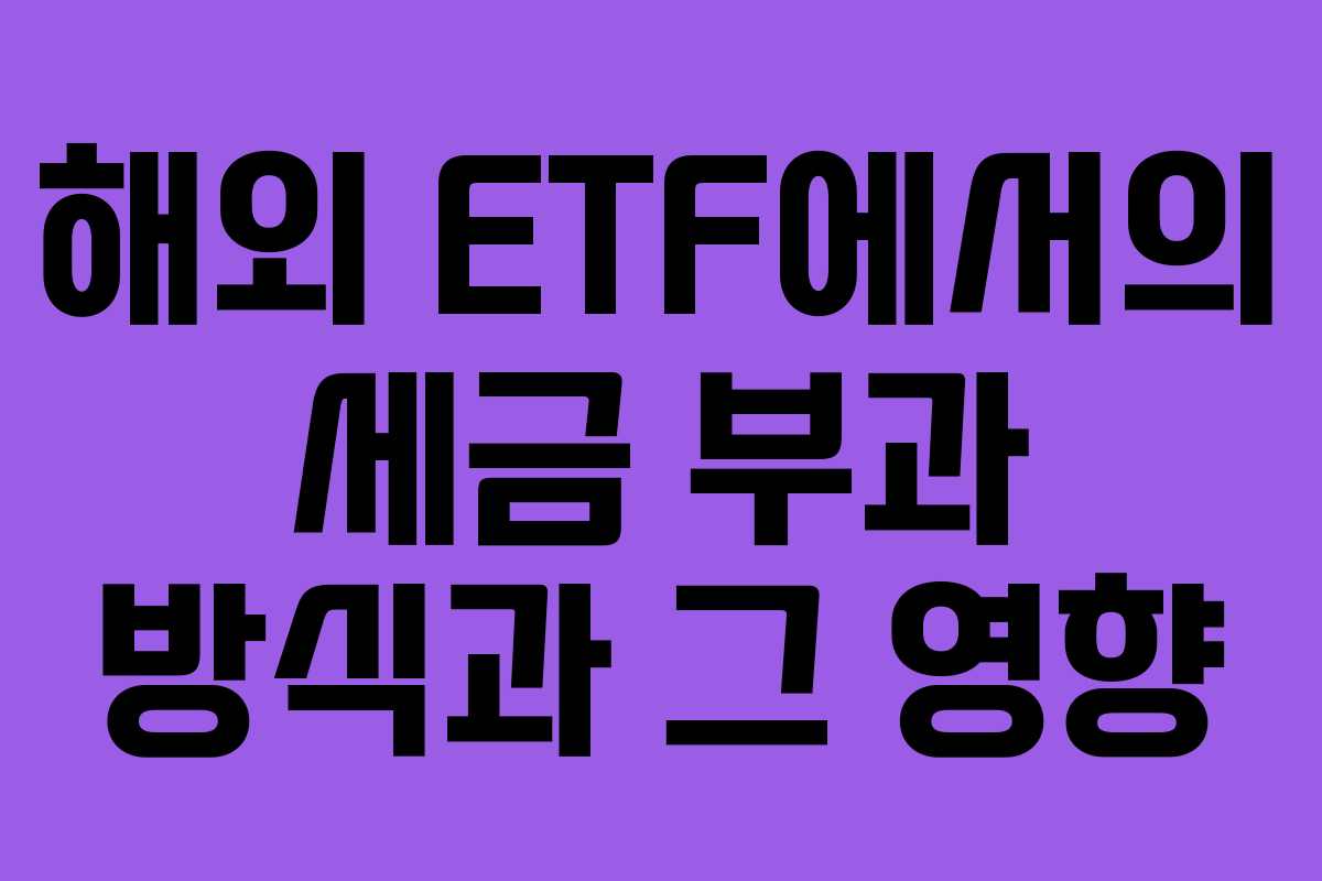 해외 ETF에서의 세금 부과 방식과 그 영향
