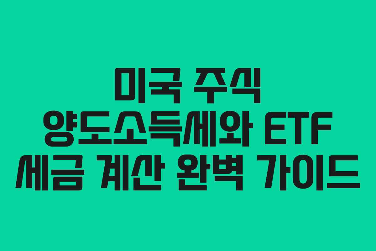 미국 주식 양도소득세와 ETF 세금 계산 완벽 가이드