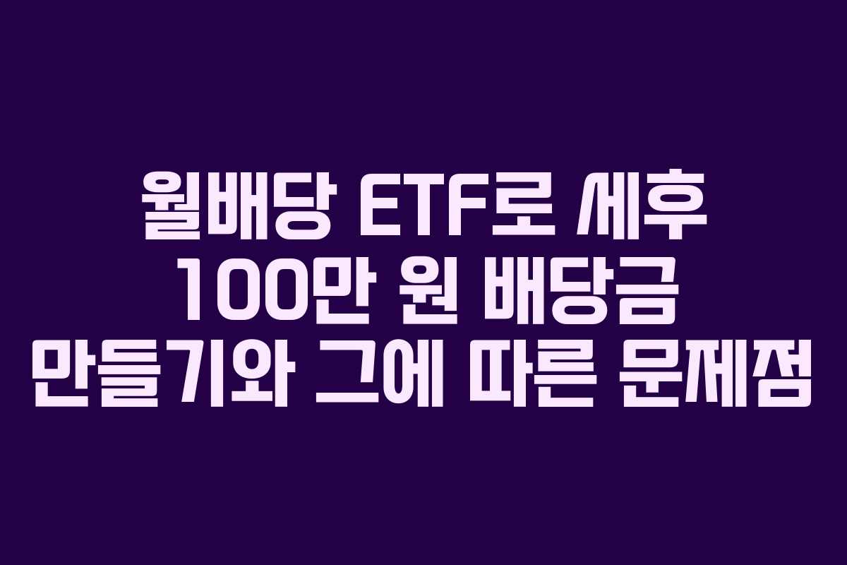 월배당 ETF로 세후 100만 원 배당금 만들기와 그에 따른 문제점