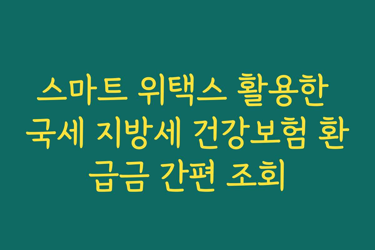 스마트 위택스 활용한 국세 지방세 건강보험 환급금 간편 조회