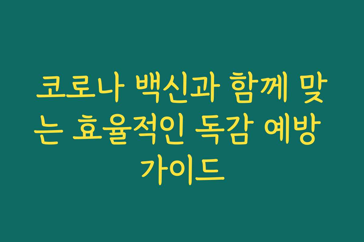 코로나 백신과 함께 맞는 효율적인 독감 예방 가이드