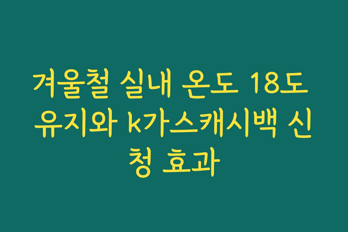 겨울철 실내 온도 18도 유지와 k가스캐시백 신청 효과