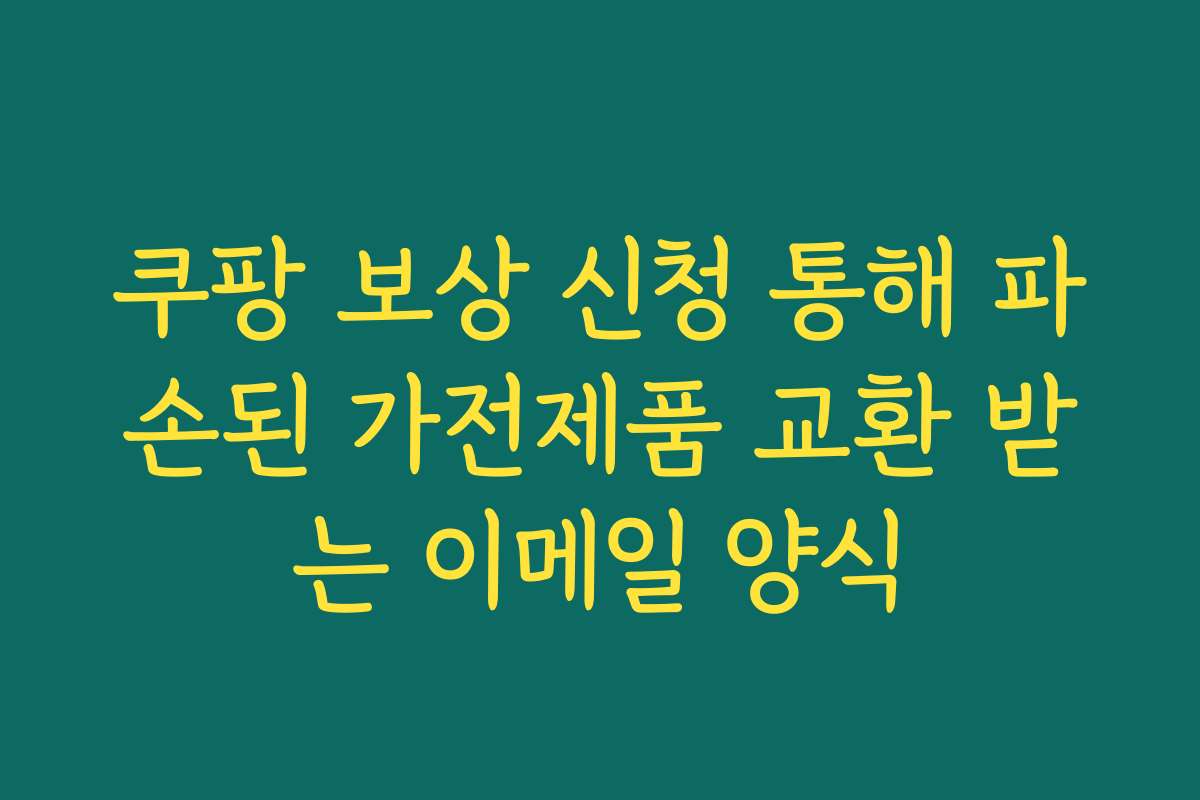쿠팡 보상 신청 통해 파손된 가전제품 교환 받는 이메일 양식