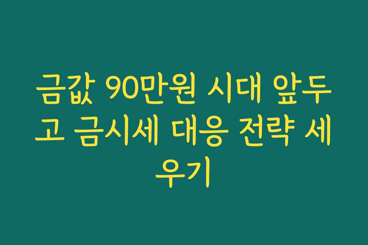 금값 90만원 시대 앞두고 금시세 대응 전략 세우기