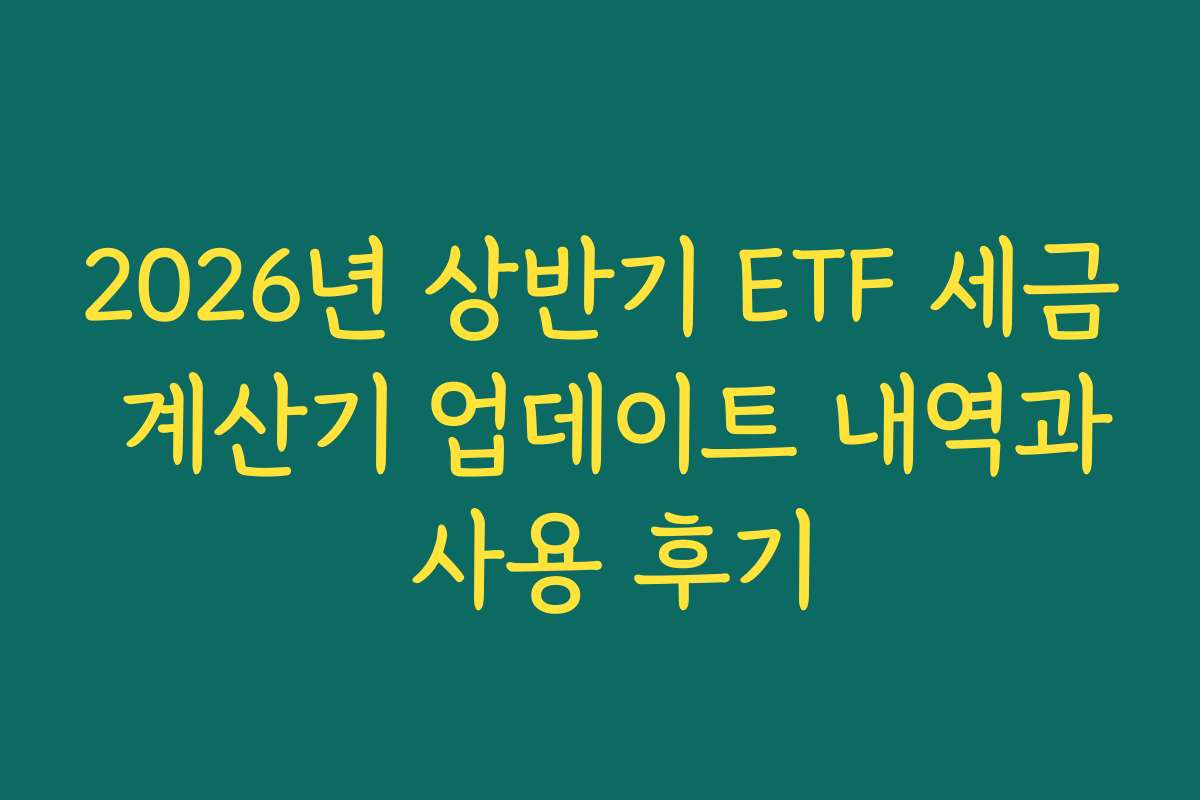 2026년 상반기 ETF 세금 계산기 업데이트 내역과 사용 후기