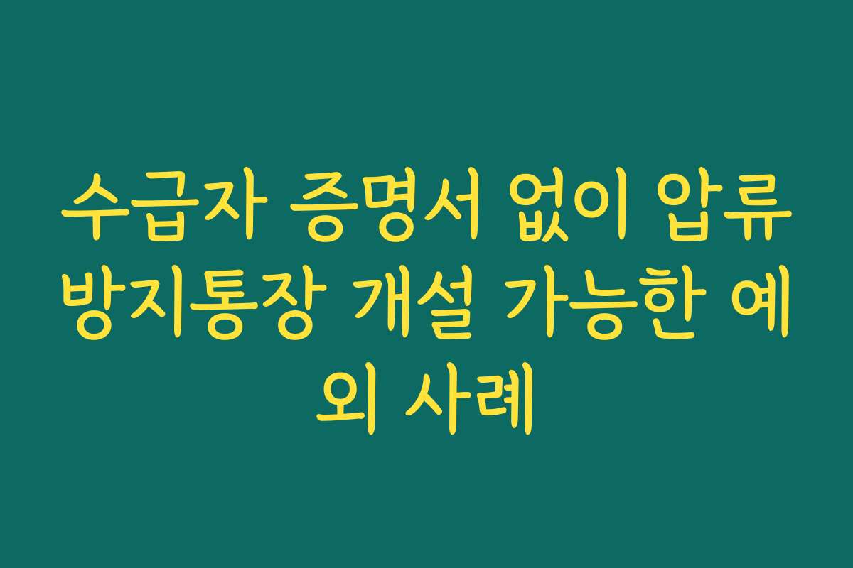 수급자 증명서 없이 압류방지통장 개설 가능한 예외 사례