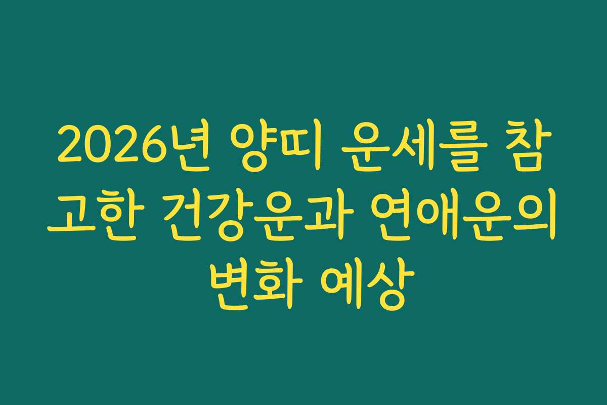 2026년 양띠 운세를 참고한 건강운과 연애운의 변화 예상