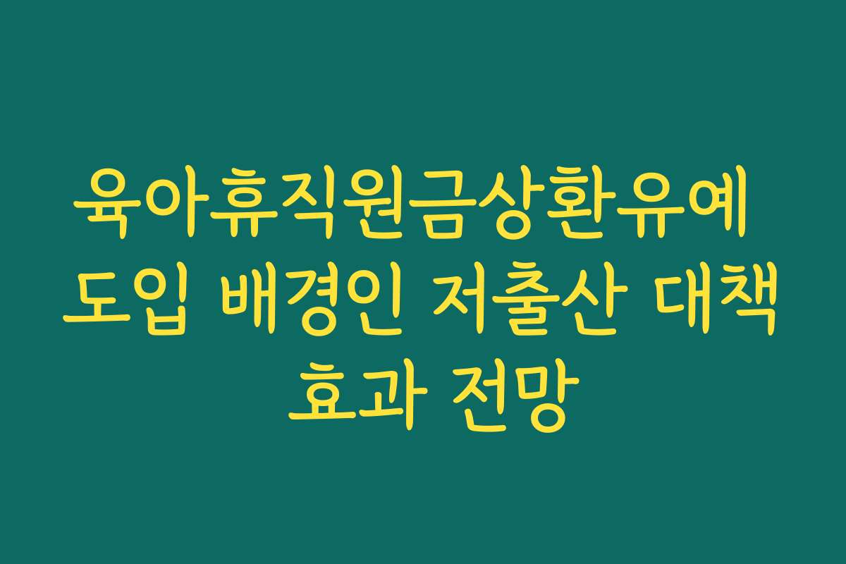 육아휴직원금상환유예 도입 배경인 저출산 대책 효과 전망