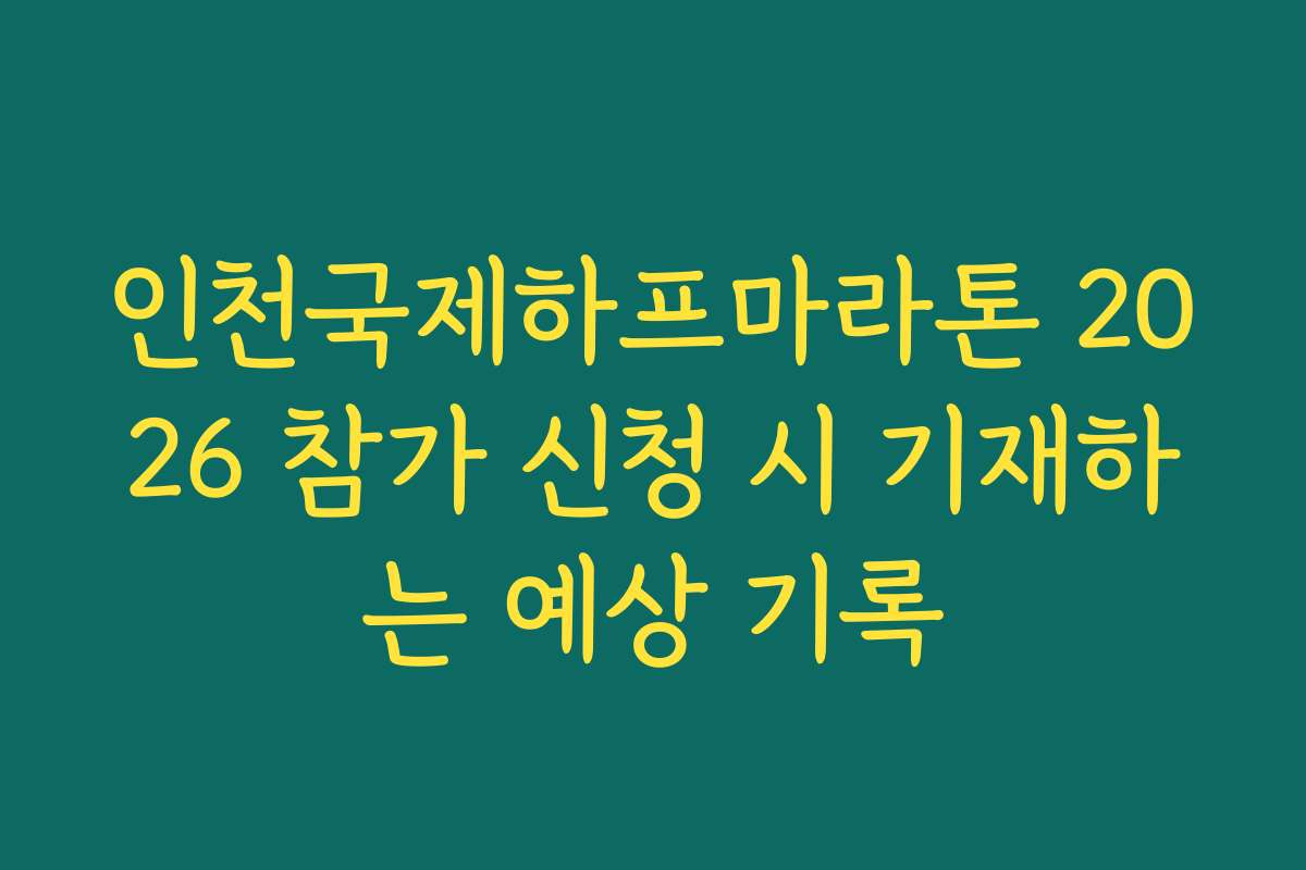 인천국제하프마라톤 2026 참가 신청 시 기재하는 예상 기록