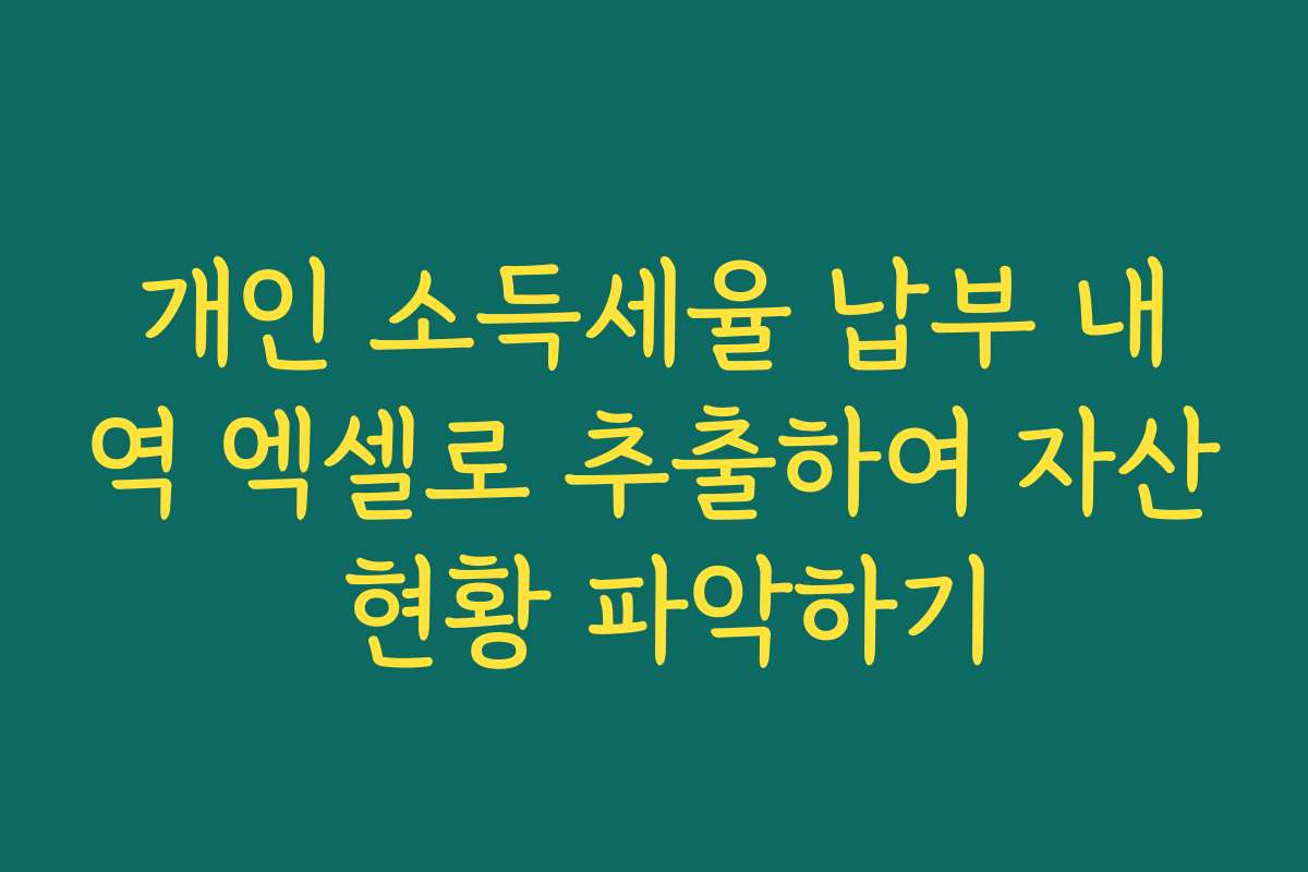 개인 소득세율 납부 내역 엑셀로 추출하여 자산 현황 파악하기