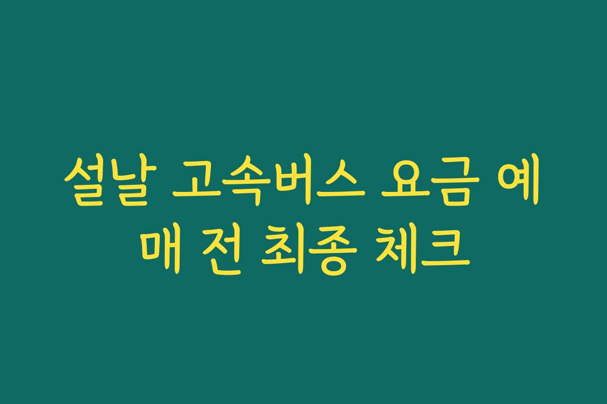 설날 고속버스 요금 예매 전 최종 체크