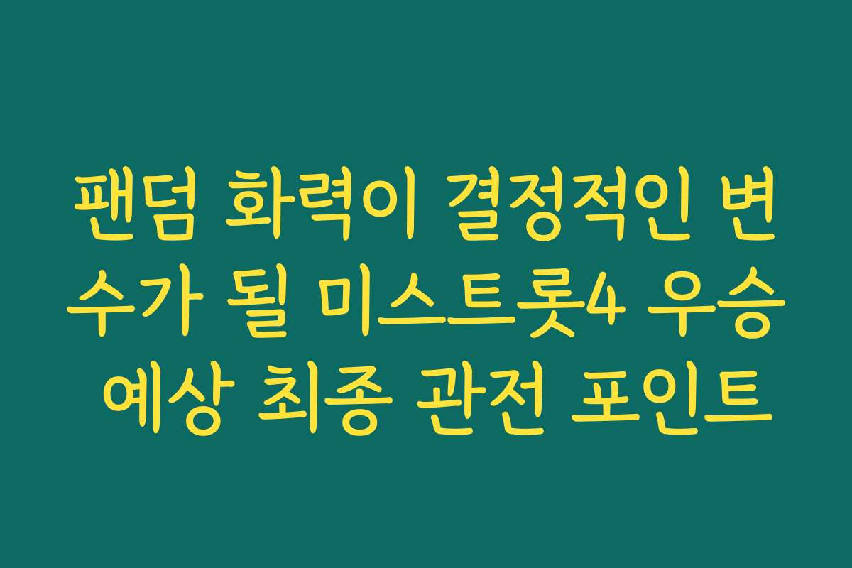 팬덤 화력이 결정적인 변수가 될 미스트롯4 우승 예상 최종 관전 포인트