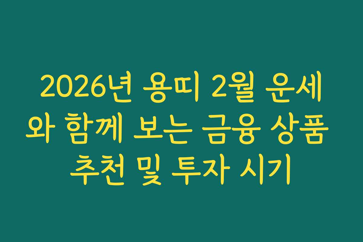 2026년 용띠 2월 운세와 함께 보는 금융 상품 추천 및 투자 시기