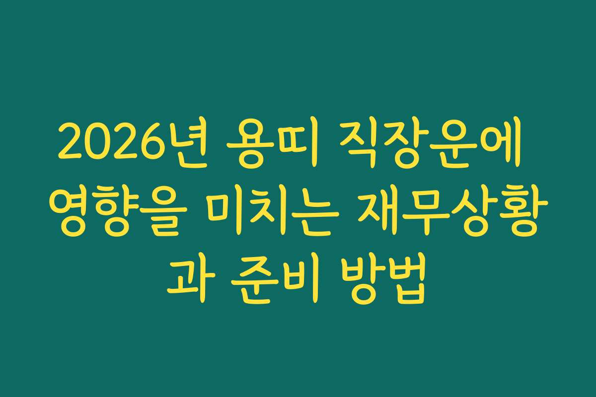 2026년 용띠 직장운에 영향을 미치는 재무상황과 준비 방법