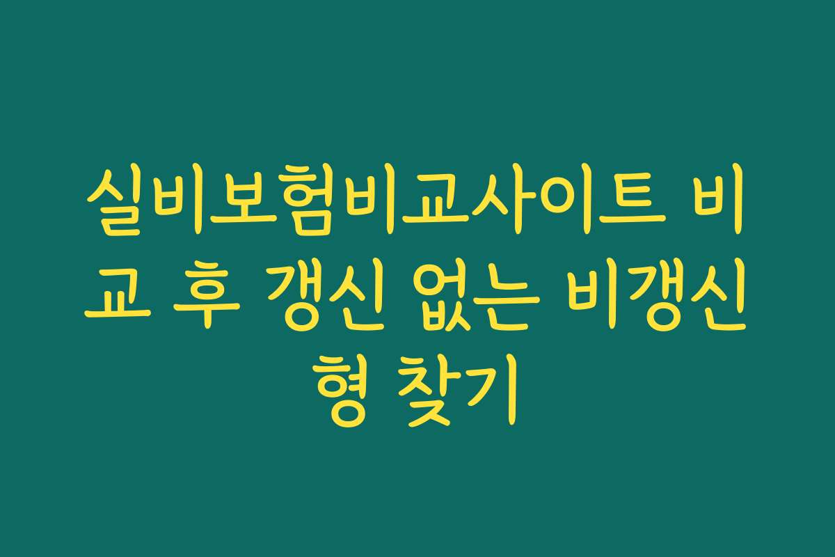 실비보험비교사이트 비교 후 갱신 없는 비갱신형 찾기