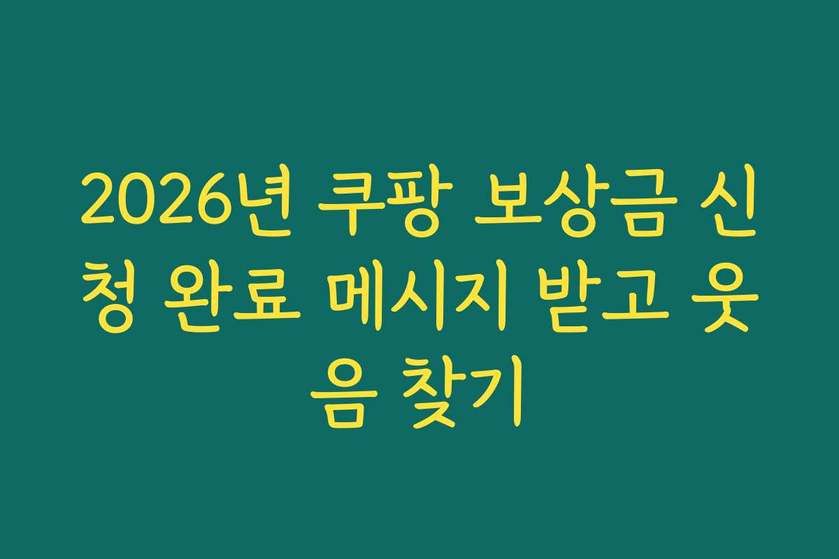 2026년 쿠팡 보상금 신청 완료 메시지 받고 웃음 찾기
