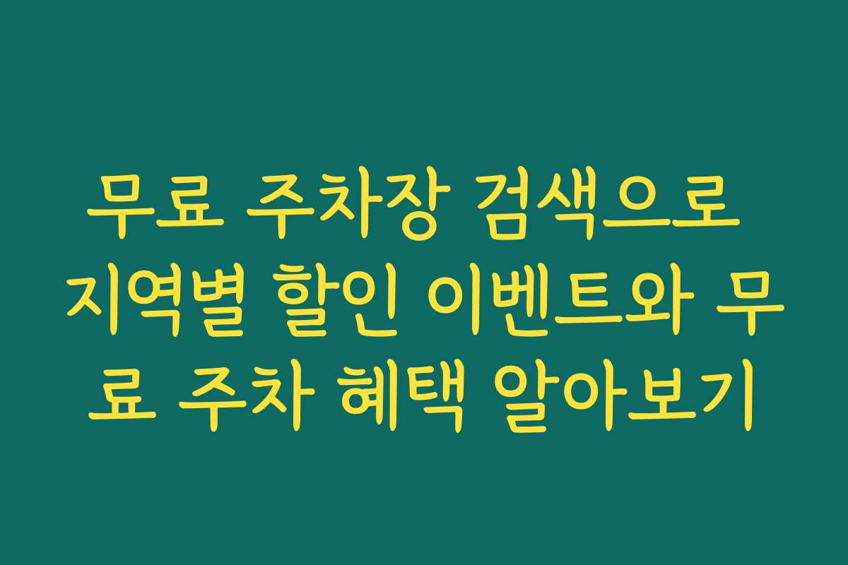 무료 주차장 검색으로 지역별 할인 이벤트와 무료 주차 혜택 알아보기