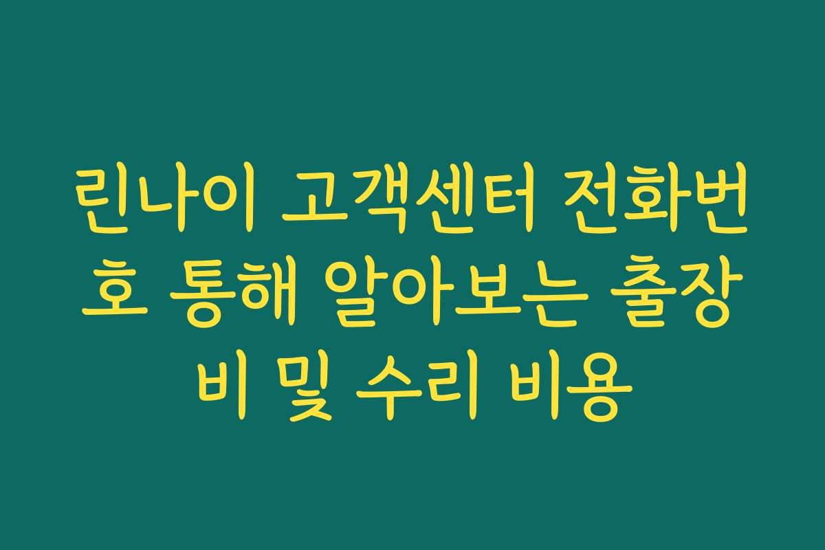 린나이 고객센터 전화번호 통해 알아보는 출장비 및 수리 비용
