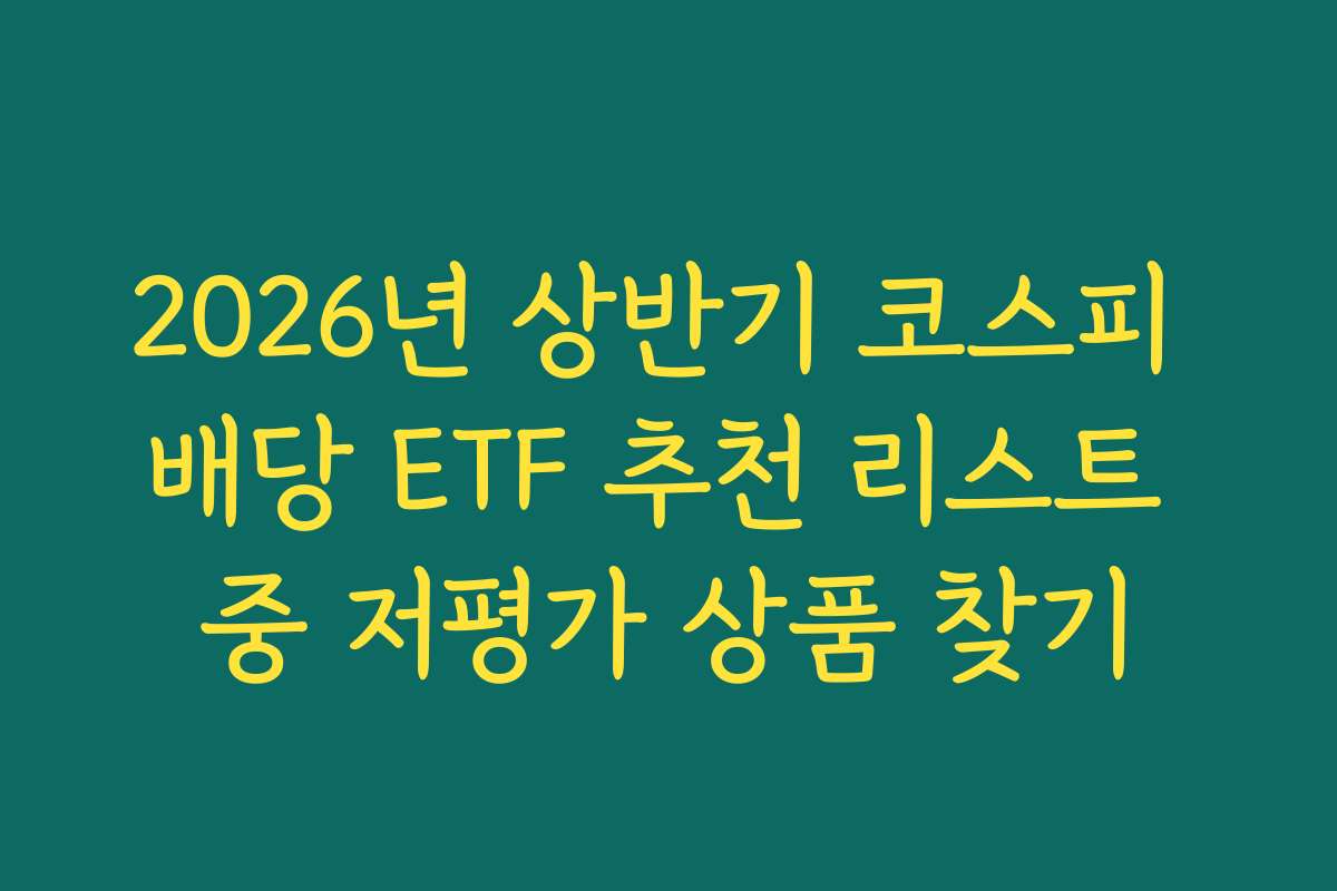 2026년 상반기 코스피 배당 ETF 추천 리스트 중 저평가 상품 찾기