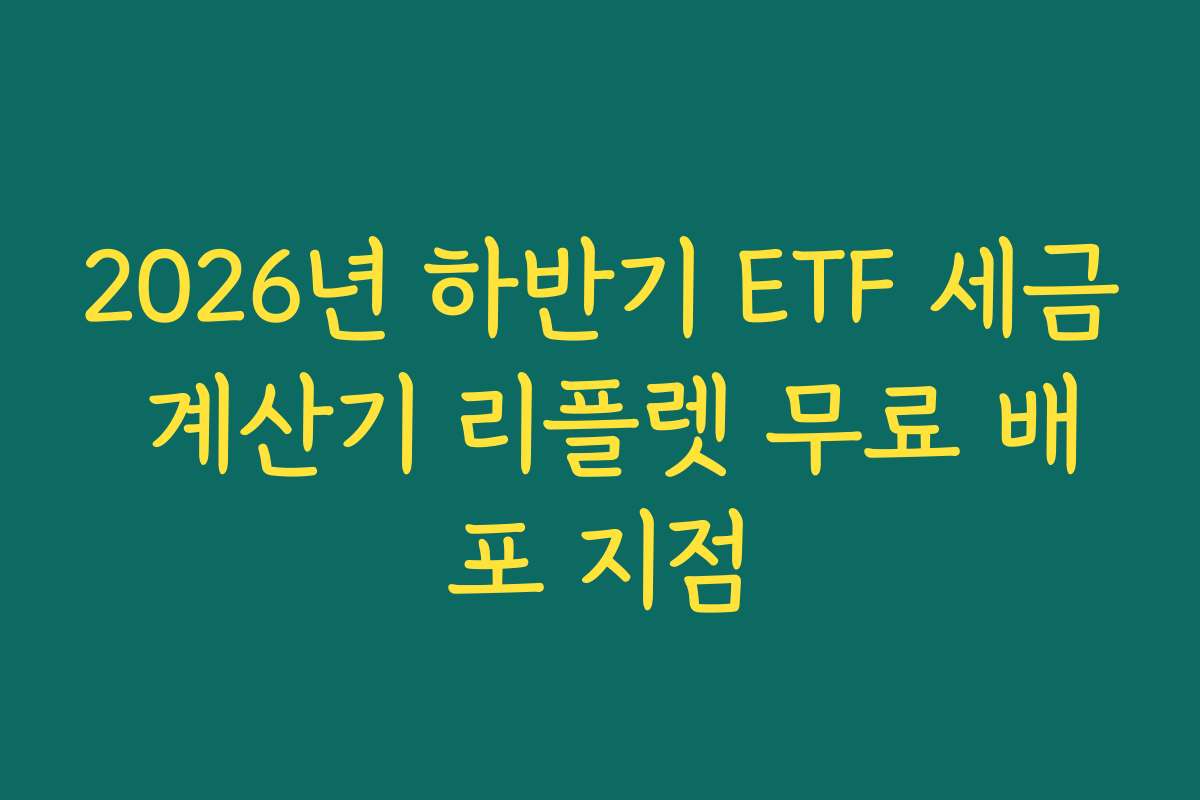 2026년 하반기 ETF 세금 계산기 리플렛 무료 배포 지점