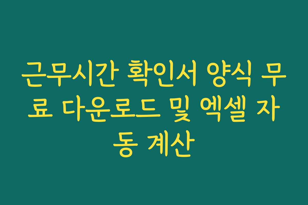 근무시간 확인서 양식 무료 다운로드 및 엑셀 자동 계산