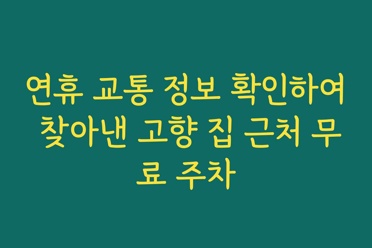 연휴 교통 정보 확인하여 찾아낸 고향 집 근처 무료 주차