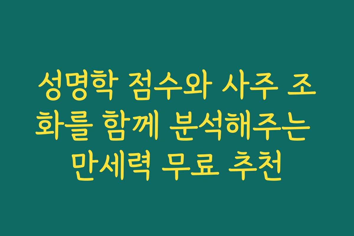 성명학 점수와 사주 조화를 함께 분석해주는 만세력 무료 추천