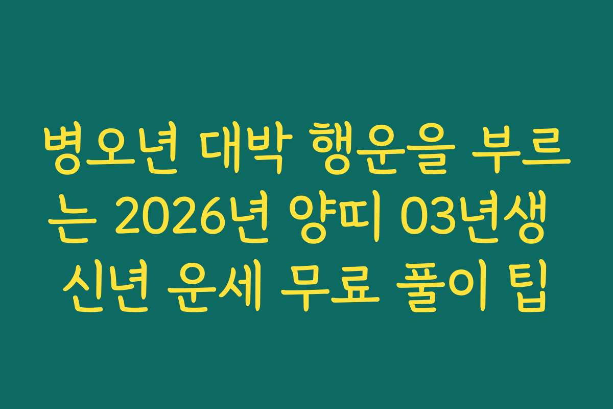 병오년 대박 행운을 부르는 2026년 양띠 03년생 신년 운세 무료 풀이 팁