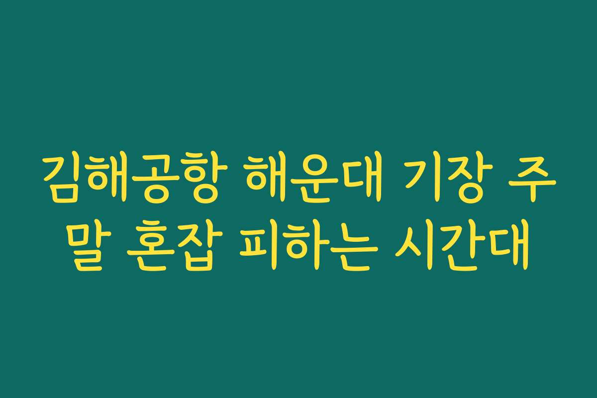 김해공항 해운대 기장 주말 혼잡 피하는 시간대